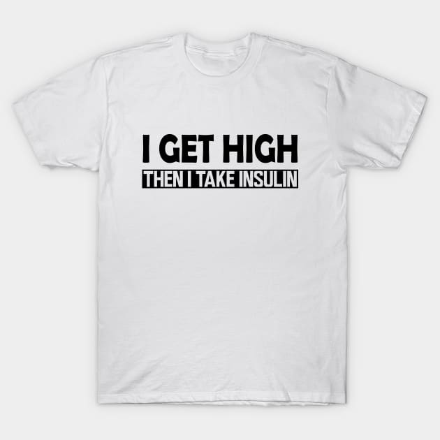 Diabetes - I Get High then I take Insulin T-Shirt by KC Happy Shop